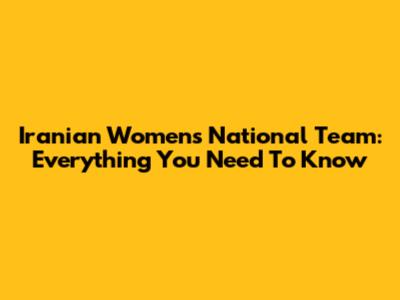 Iranian Women's National Team: Everything You Need To Know