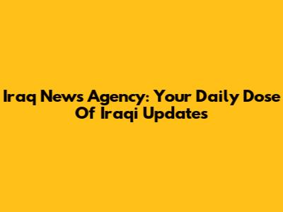Iraq News Agency: Your Daily Dose Of Iraqi Updates