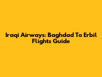 Iraqi Airways: Baghdad To Erbil Flights Guide