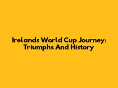 Ireland's World Cup Journey: Triumphs And History