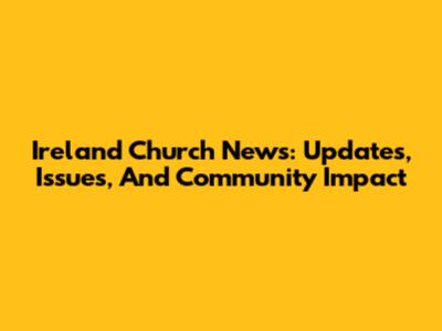 Ireland Church News: Updates, Issues, And Community Impact