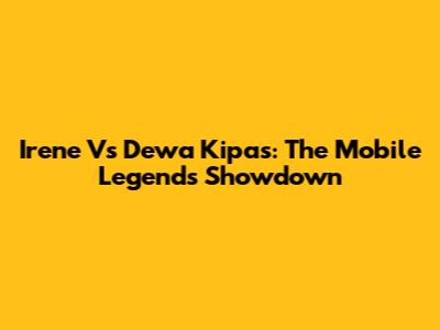 Irene Vs Dewa Kipas: The Mobile Legends Showdown
