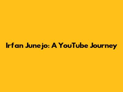 Irfan Junejo: A YouTube Journey