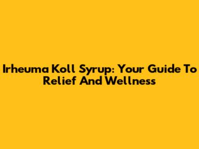 Irheuma Koll Syrup: Your Guide To Relief And Wellness
