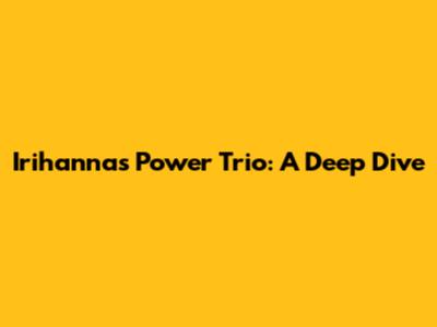 Irihanna's Power Trio: A Deep Dive