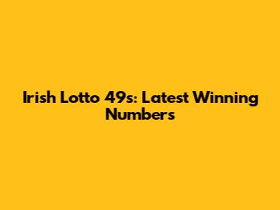 Irish Lotto 49s: Latest Winning Numbers
