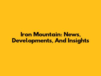 Iron Mountain: News, Developments, And Insights