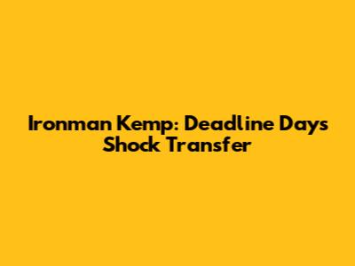 Ironman Kemp: Deadline Day's Shock Transfer