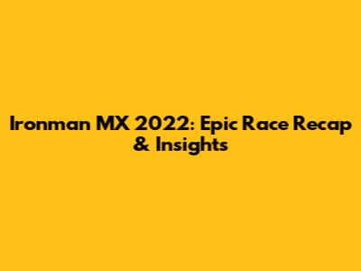 Ironman MX 2022: Epic Race Recap & Insights