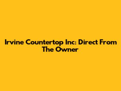 Irvine Countertop Inc: Direct From The Owner