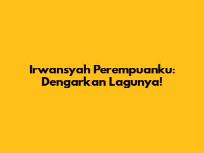 Irwansyah Perempuanku: Dengarkan Lagunya!