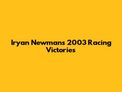 Iryan Newman's 2003 Racing Victories