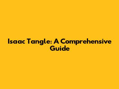 Isaac Tangle: A Comprehensive Guide