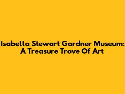 Isabella Stewart Gardner Museum: A Treasure Trove Of Art