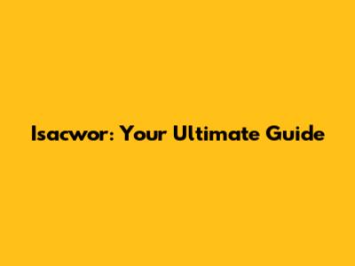 Isacwor: Your Ultimate Guide