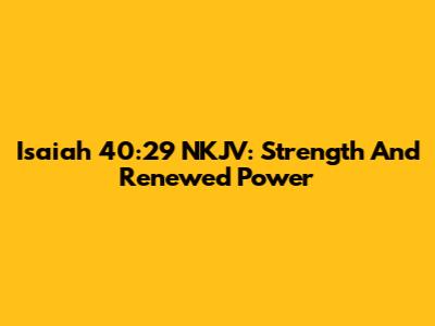 Isaiah 40:29 NKJV: Strength And Renewed Power