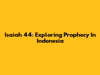 Isaiah 44: Exploring Prophecy In Indonesia