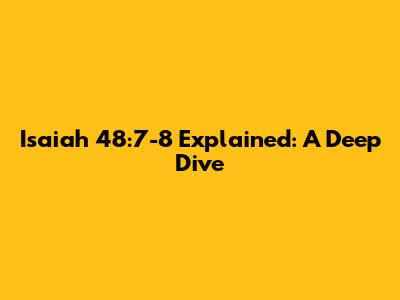 Isaiah 48:7-8 Explained: A Deep Dive