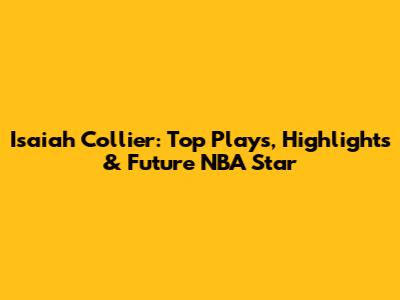 Isaiah Collier: Top Plays, Highlights & Future NBA Star