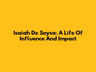 Isaiah De Soysa: A Life Of Influence And Impact