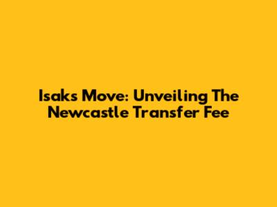 Isak's Move: Unveiling The Newcastle Transfer Fee
