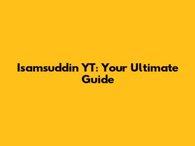 Isamsuddin YT: Your Ultimate Guide