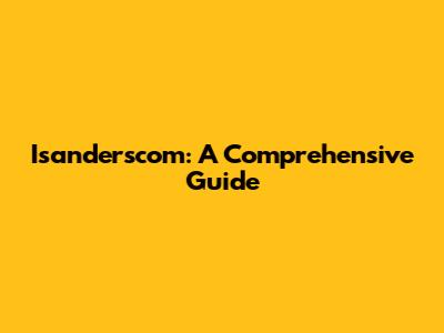 Isanderscom: A Comprehensive Guide