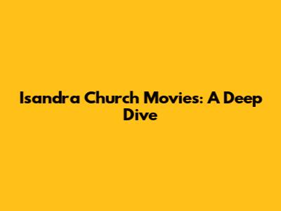 Isandra Church Movies: A Deep Dive