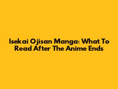 Isekai Ojisan Manga: What To Read After The Anime Ends