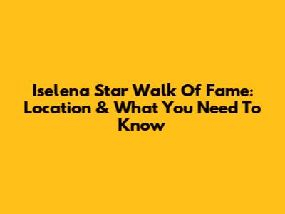 Iselena Star Walk Of Fame: Location & What You Need To Know