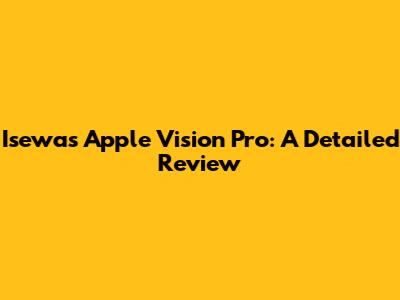 Isewa's Apple Vision Pro: A Detailed Review