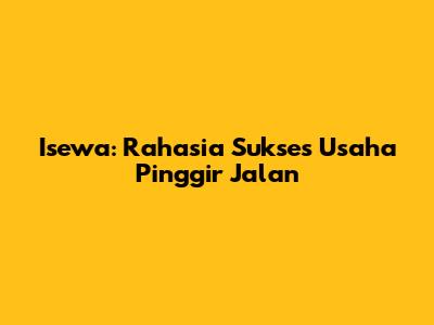 Isewa: Rahasia Sukses Usaha Pinggir Jalan
