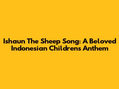 Ishaun The Sheep Song: A Beloved Indonesian Children's Anthem