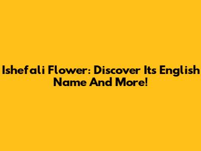 Ishefali Flower: Discover Its English Name And More!
