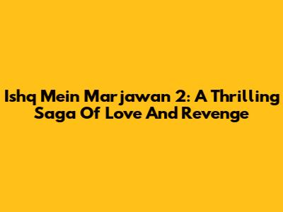 Ishq Mein Marjawan 2: A Thrilling Saga Of Love And Revenge