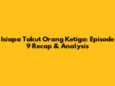 Isiapa Takut Orang Ketiga: Episode 9 Recap & Analysis