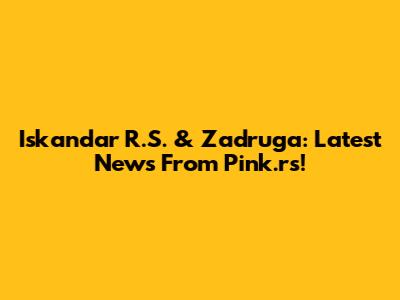 Iskandar R.S. & Zadruga: Latest News From Pink.rs!