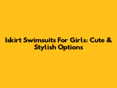Iskirt Swimsuits For Girls: Cute & Stylish Options