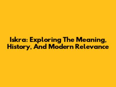 Iskra: Exploring The Meaning, History, And Modern Relevance