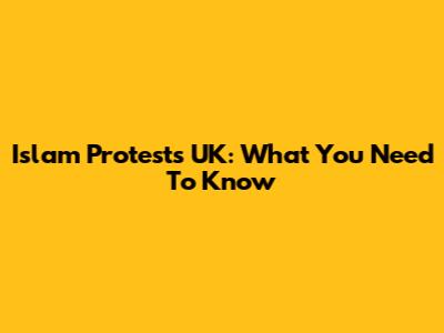 Islam Protests UK: What You Need To Know