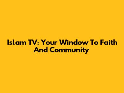 Islam TV: Your Window To Faith And Community