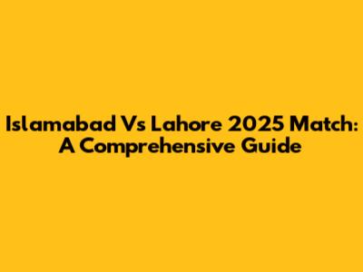 Islamabad Vs Lahore 2025 Match: A Comprehensive Guide