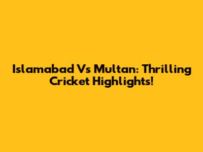 Islamabad Vs Multan: Thrilling Cricket Highlights!