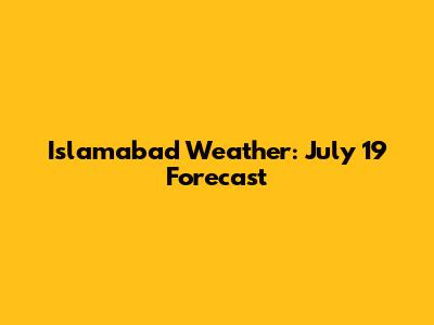 Islamabad Weather: July 19 Forecast