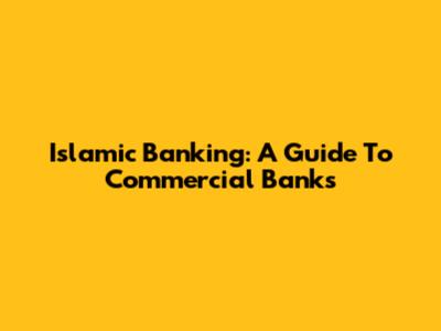Islamic Banking: A Guide To Commercial Banks