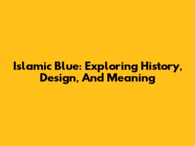Islamic Blue: Exploring History, Design, And Meaning