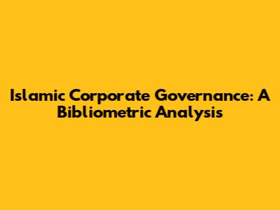 Islamic Corporate Governance: A Bibliometric Analysis