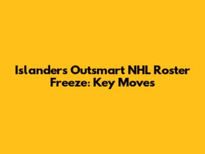 Islanders Outsmart NHL Roster Freeze: Key Moves