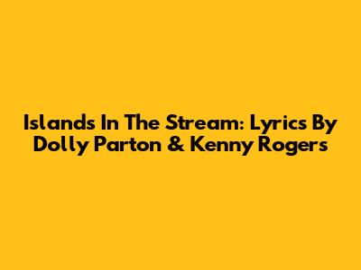 Islands In The Stream: Lyrics By Dolly Parton & Kenny Rogers