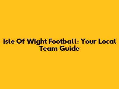 Isle Of Wight Football: Your Local Team Guide
